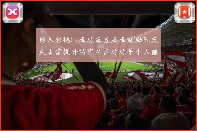 铃木彩艳：面对落后局面鼓励队友反击需提升防守以应对对手个人能力