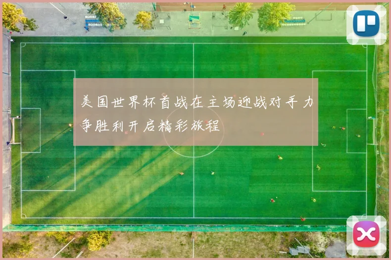 美国世界杯首战在主场迎战对手力争胜利开启精彩旅程