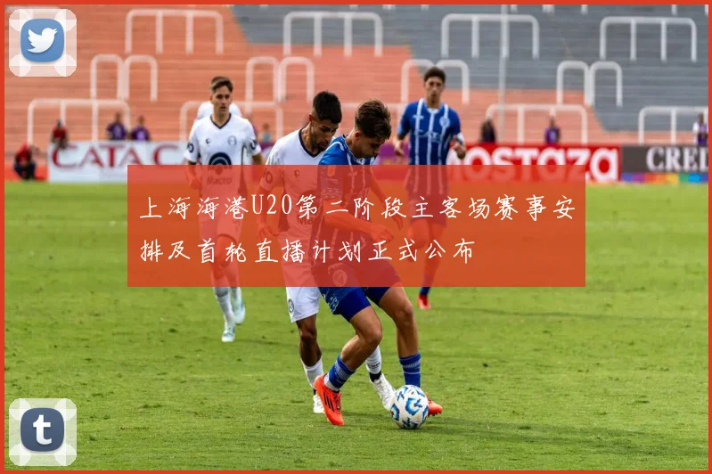 上海海港U20第二阶段主客场赛事安排及首轮直播计划正式公布
