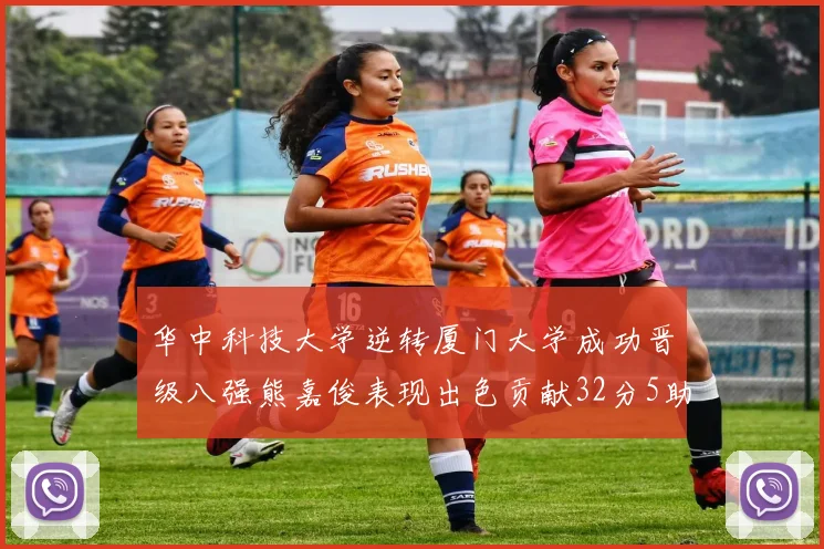 华中科技大学逆转厦门大学成功晋级八强熊嘉俊表现出色贡献32分5助攻5抢断