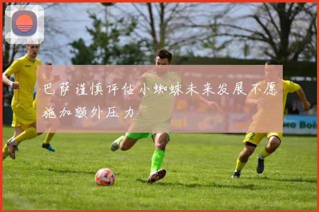 巴萨谨慎评估小蜘蛛未来发展不愿施加额外压力